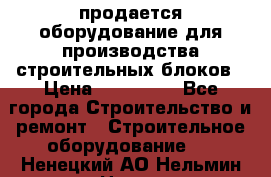 продается оборудование для производства строительных блоков › Цена ­ 210 000 - Все города Строительство и ремонт » Строительное оборудование   . Ненецкий АО,Нельмин Нос п.